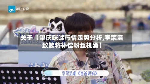 关于【肇庆咪唑行情走势分析,李荣浩致歉将补偿粉丝机酒】