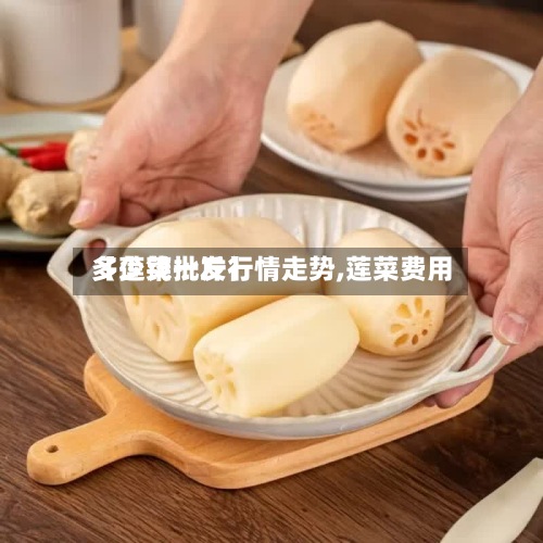 【莲菜批发行情走势,莲菜费用多少钱一斤】-第2张图片