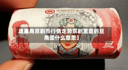 近来
【旦角京剧币行情走势京剧里面的旦角是什么意思】
