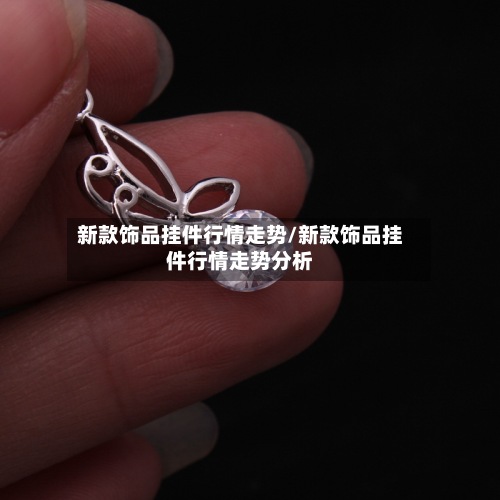 新款饰品挂件行情走势/新款饰品挂件行情走势分析-第3张图片