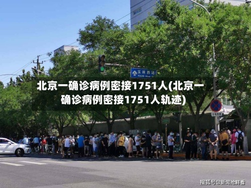 北京一确诊病例密接1751人(北京一确诊病例密接1751人轨迹)
