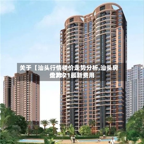 关于【汕头行情楼价走势分析,汕头房价2021最新费用走势】-第2张图片