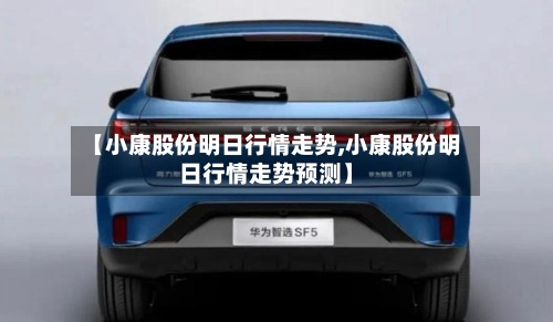 【小康股份明日行情走势,小康股份明日行情走势预测】-第2张图片