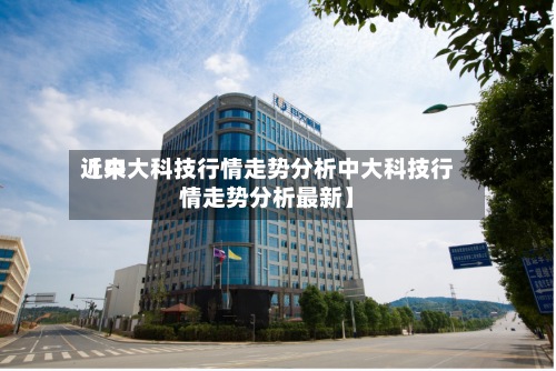 近来
【中大科技行情走势分析中大科技行情走势分析最新】-第2张图片