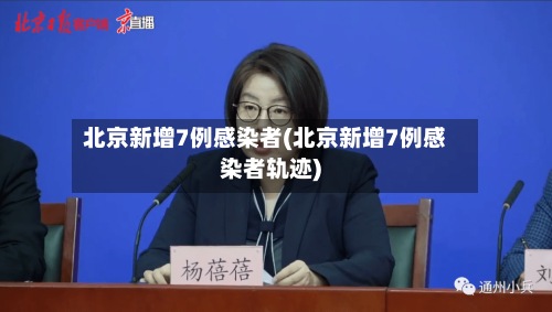 北京新增7例感染者(北京新增7例感染者轨迹)