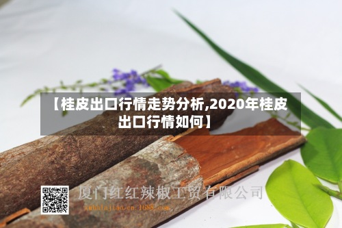【桂皮出口行情走势分析,2020年桂皮出口行情如何】