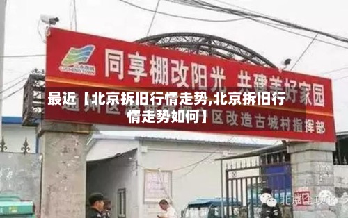 最近【北京拆旧行情走势,北京拆旧行情走势如何】
