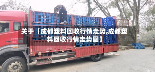 关于【成都塑料回收行情走势,成都塑料回收行情走势图】-第2张图片