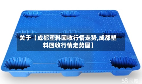 关于【成都塑料回收行情走势,成都塑料回收行情走势图】