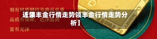 近来
【领丰金行情走势领丰金行情走势分析】