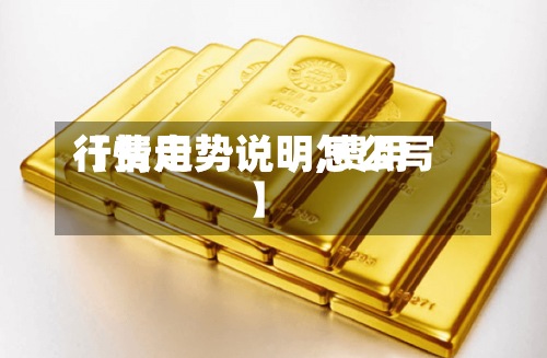 【费用
行情走势说明,费用
行情走势说明怎么写】