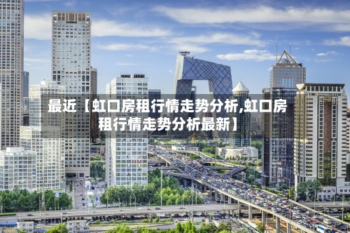 最近【虹口房租行情走势分析,虹口房租行情走势分析最新】