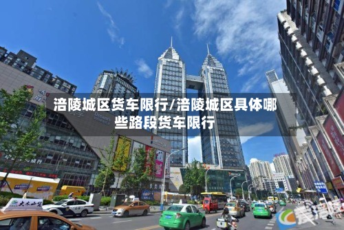涪陵城区货车限行/涪陵城区具体哪些路段货车限行