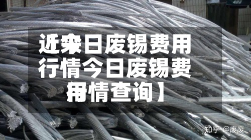 近来
【今日废锡费用
行情今日废锡费用
行情查询】