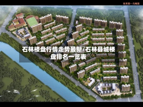石林楼盘行情走势最新/石林县城楼盘排名一览表