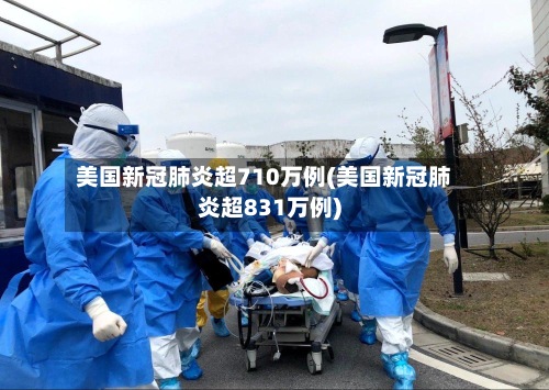 美国新冠肺炎超710万例(美国新冠肺炎超831万例)-第3张图片