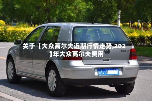 关于【大众高尔夫近期行情走势,2021年大众高尔夫费用
】-第3张图片
