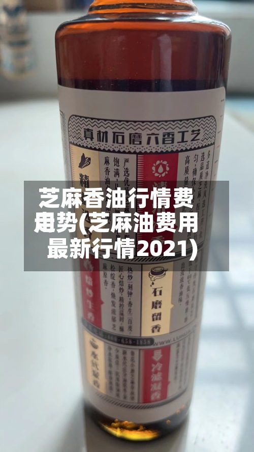 芝麻香油行情费用
走势(芝麻油费用
最新行情2021)
