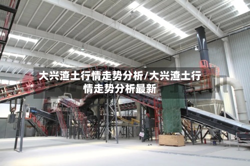 大兴渣土行情走势分析/大兴渣土行情走势分析最新
