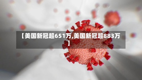 【美国新冠超651万,美国新冠超883万】-第2张图片