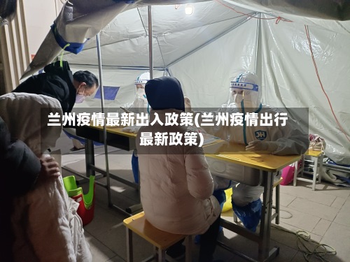兰州疫情最新出入政策(兰州疫情出行最新政策)