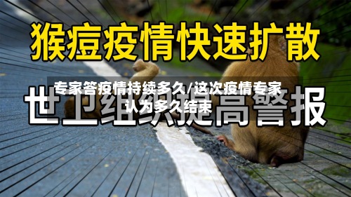 专家答疫情持续多久/这次疫情专家认为多久结束-第2张图片