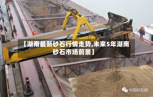 【湖南最新砂石行情走势,未来5年湖南砂石市场前景】-第2张图片