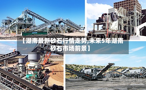 【湖南最新砂石行情走势,未来5年湖南砂石市场前景】