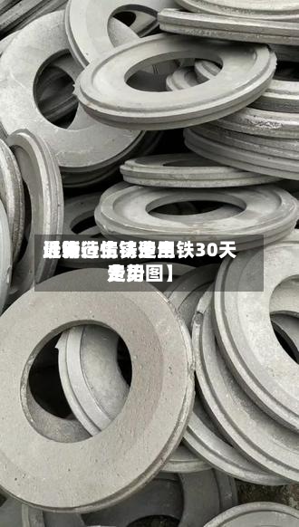 近来【铸造生铁费用最新行情铸造生铁30天费用走势图】-第3张图片