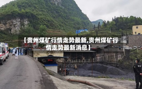 【贵州煤矿行情走势最新,贵州煤矿行情走势最新消息】