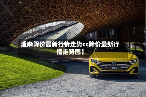 近来【cc降价最新行情走势cc降价最新行情走势图】
