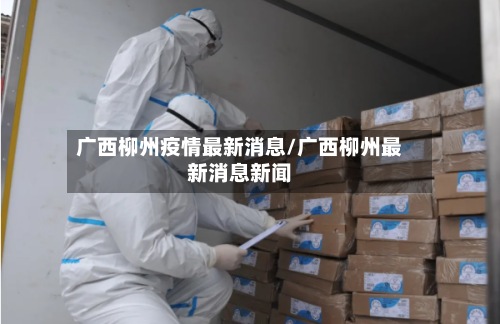 广西柳州疫情最新消息/广西柳州最新消息新闻-第2张图片