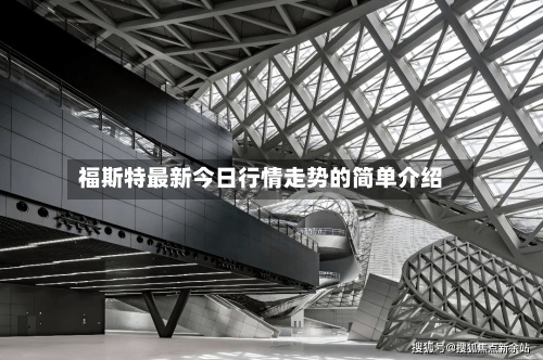 福斯特最新今日行情走势的简单介绍-第3张图片