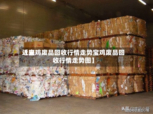 近来【宝鸡废品回收行情走势宝鸡废品回收行情走势图】