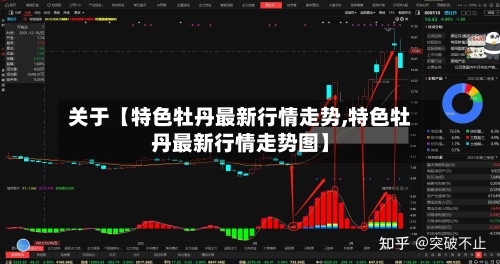 关于【特色牡丹最新行情走势,特色牡丹最新行情走势图】