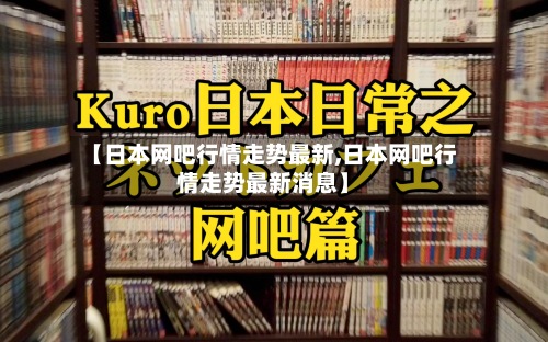 【日本网吧行情走势最新,日本网吧行情走势最新消息】