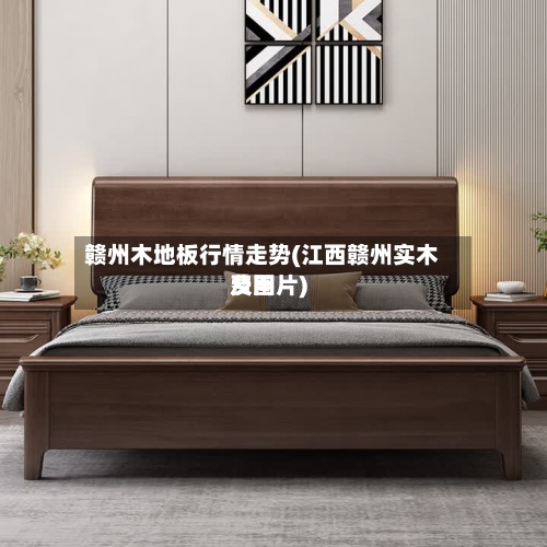 赣州木地板行情走势(江西赣州实木费用
及图片)