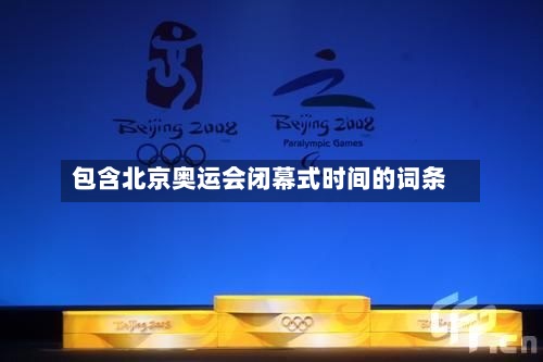 包含北京奥运会闭幕式时间的词条-第3张图片