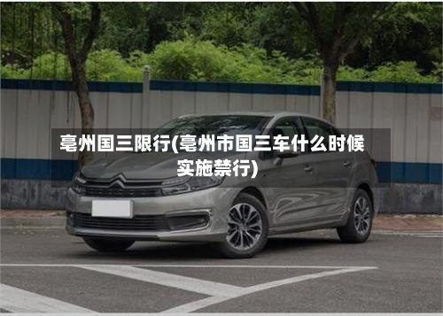 亳州国三限行(亳州市国三车什么时候实施禁行)-第2张图片