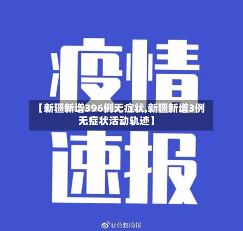 【新疆新增396例无症状,新疆新增3例无症状活动轨迹】