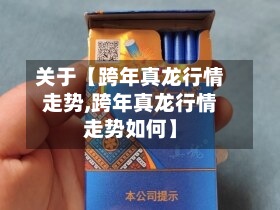 关于【跨年真龙行情走势,跨年真龙行情走势如何】