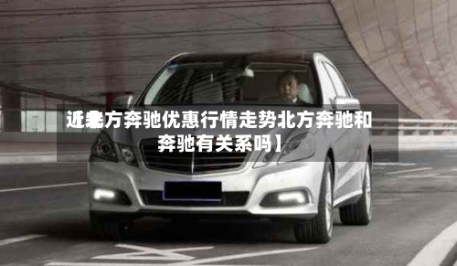 近来
【北方奔驰优惠行情走势北方奔驰和奔驰有关系吗】-第2张图片