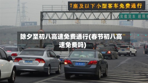 除夕至初八高速免费通行(春节初八高速免费吗)