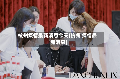 杭州疫情最新消息今天(杭州 疫情最新消息)-第3张图片