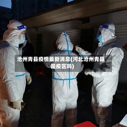 沧州青县疫情最新消息(河北沧州青县是疫区吗)