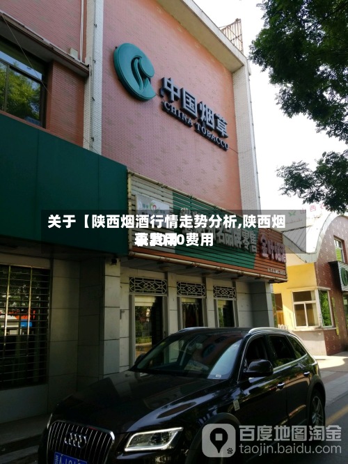 关于【陕西烟酒行情走势分析,陕西烟草费用
表2020费用
表】