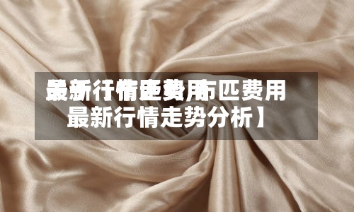 关于【布匹费用最新行情走势,布匹费用最新行情走势分析】-第2张图片