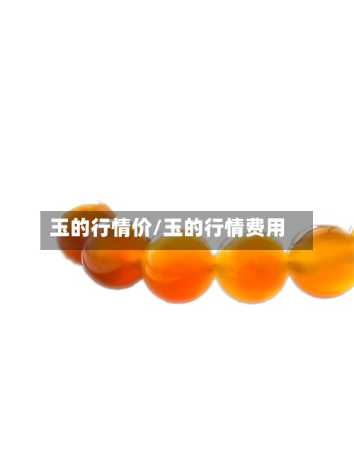 玉的行情价/玉的行情费用
-第3张图片