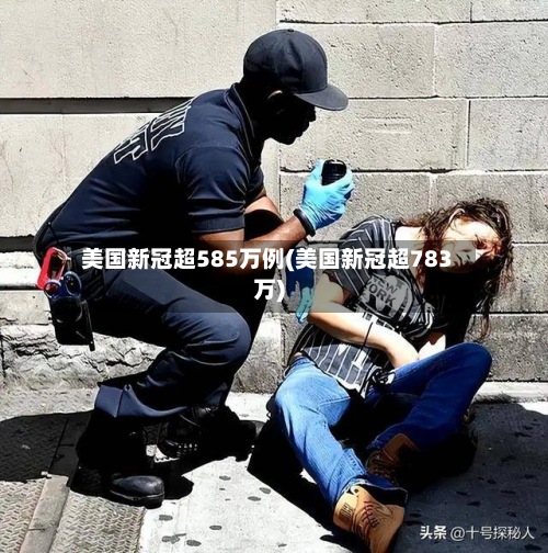 美国新冠超585万例(美国新冠超783万)-第2张图片