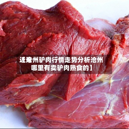 近来【沧州驴肉行情走势分析沧州哪里有卖驴肉熟食的】-第2张图片